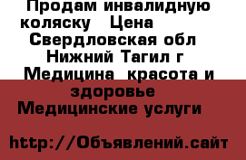 Продам инвалидную коляску › Цена ­ 4 000 - Свердловская обл., Нижний Тагил г. Медицина, красота и здоровье » Медицинские услуги   
